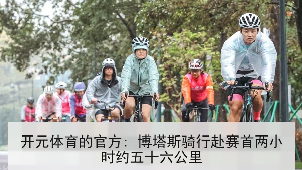 开元体育的官方: 博塔斯骑行赴赛首两小时约五十六公里