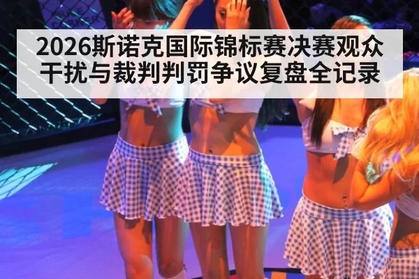 2026斯诺克国际锦标赛决赛观众干扰与裁判判罚争议复盘全记录